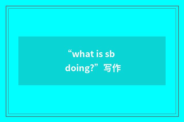 “what is sb doing?”写作
