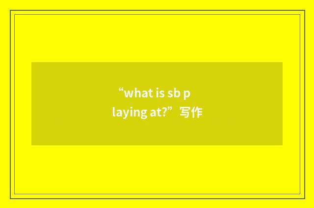 “what is sb playing at?”写作