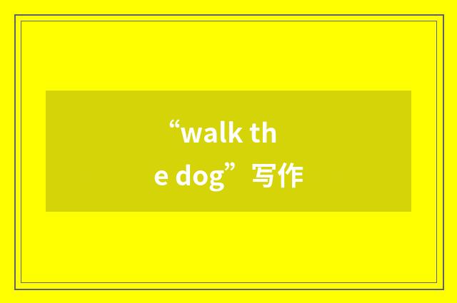 “walk the dog”写作