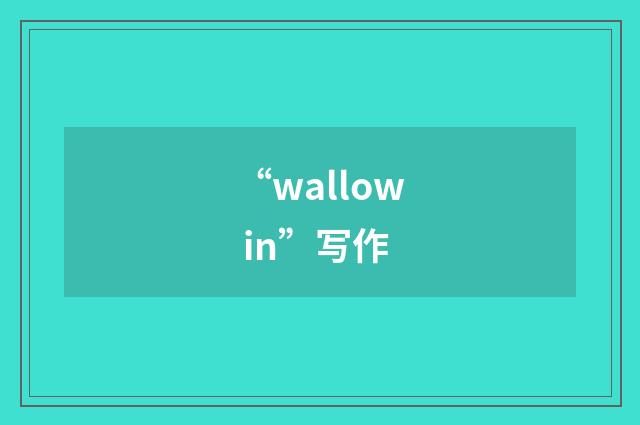 “wallow in”写作