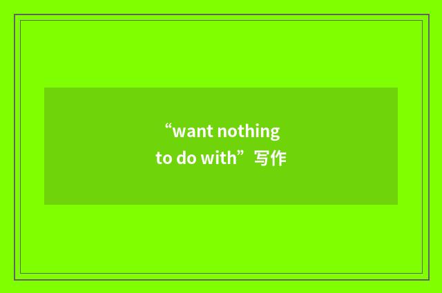 “want nothing to do with”写作