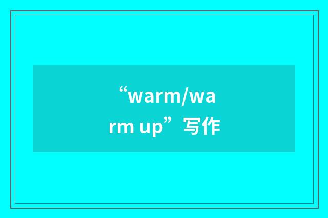 “warm/warm up”写作
