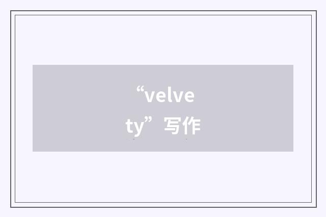 “velvety”写作