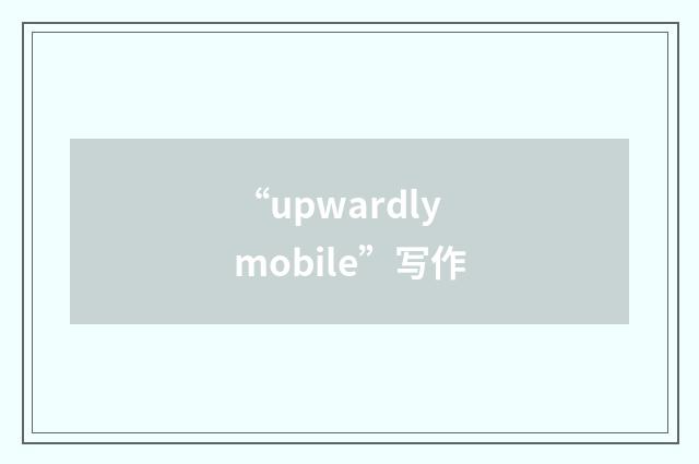 “upwardly mobile”写作