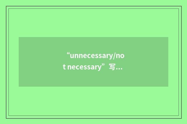 “unnecessary/not necessary”写作