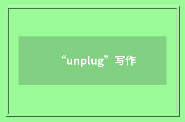 “unplug”写作