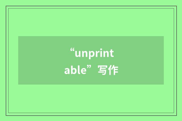“unprintable”写作