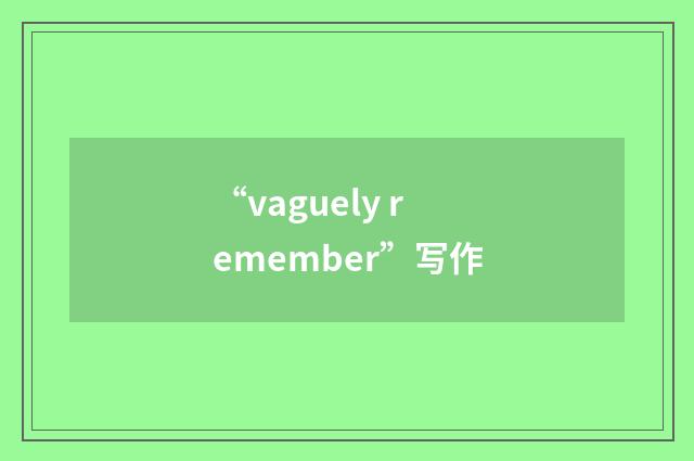 “vaguely remember”写作