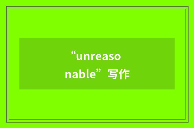 “unreasonable”写作