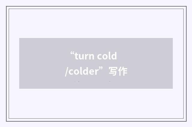 “turn cold/colder”写作
