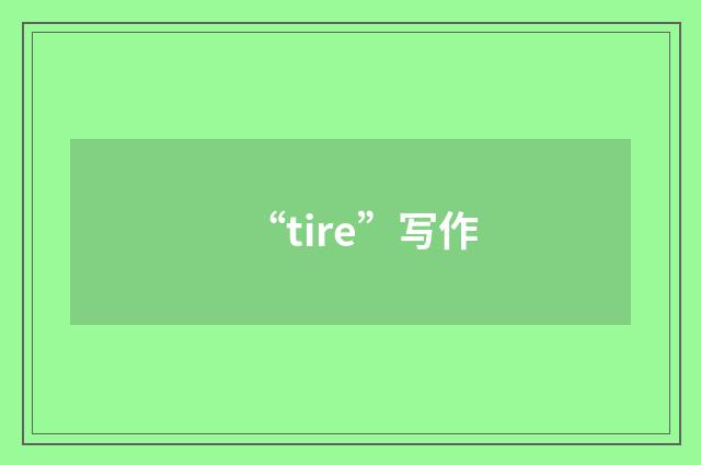 “tire”写作