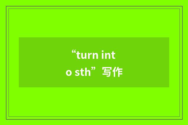 “turn into sth”写作