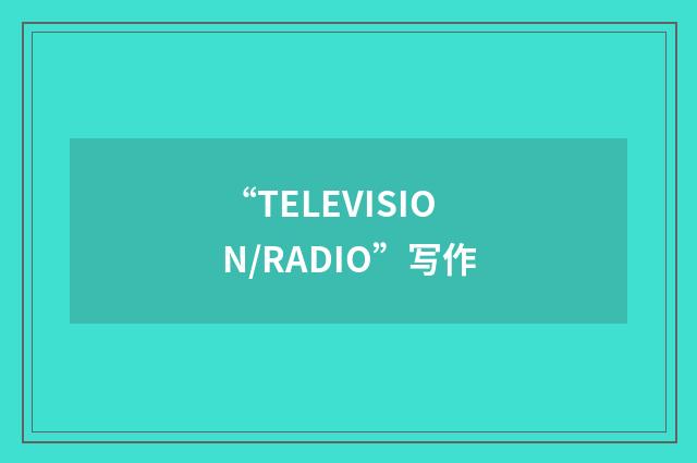 “TELEVISION/RADIO”写作