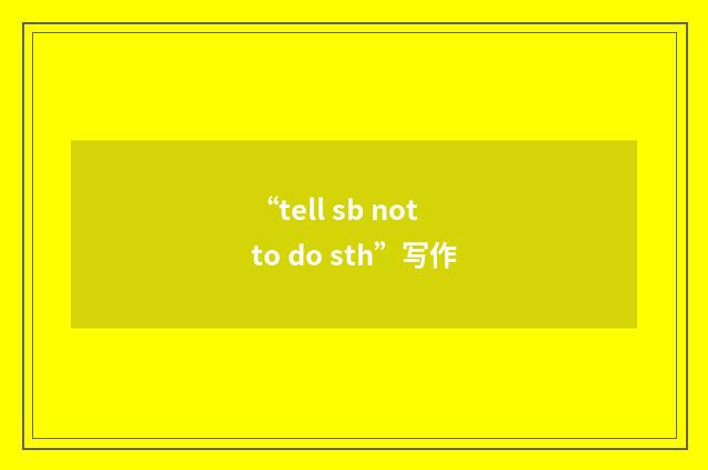 “tell sb not to do sth”写作