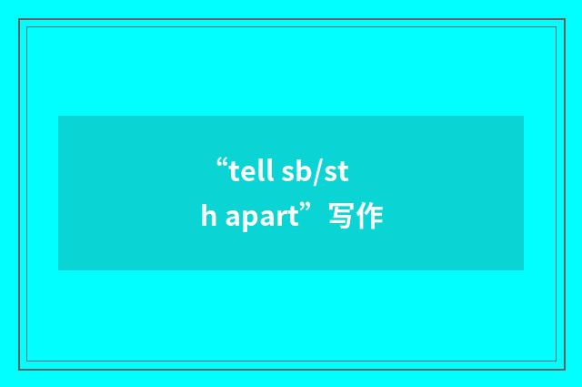 “tell sb/sth apart”写作