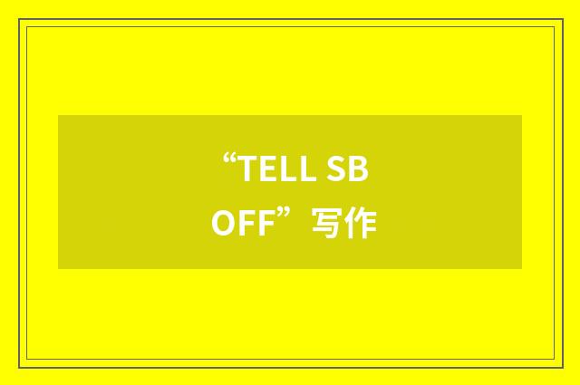 “TELL SB OFF”写作