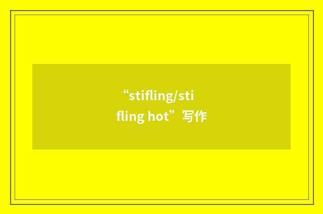 “stifling/stifling hot”写作