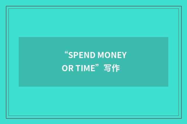 “SPEND MONEY OR TIME”写作
