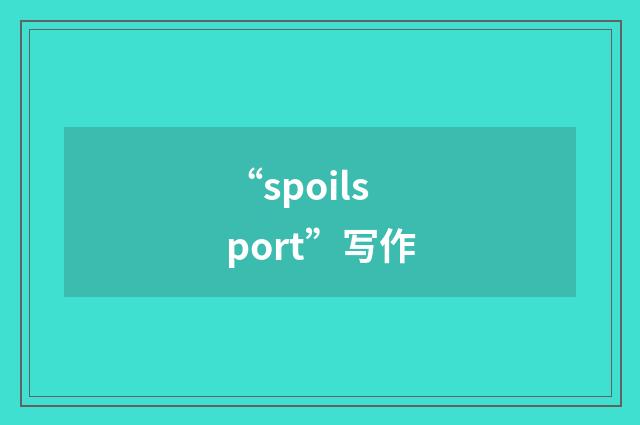 “spoilsport”写作