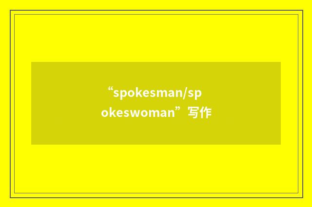“spokesman/spokeswoman”写作