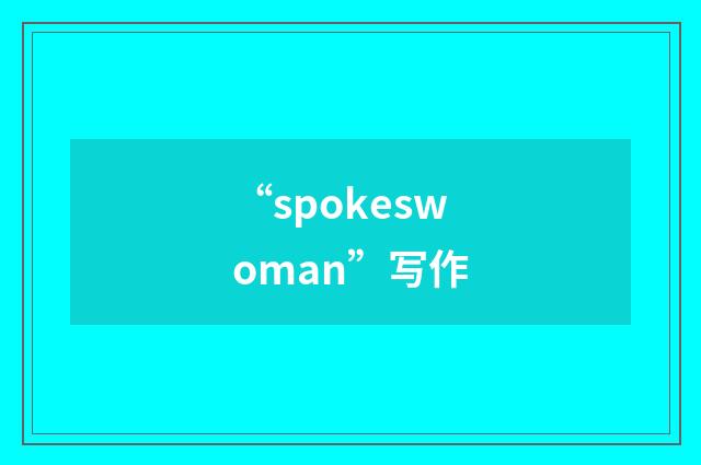 “spokeswoman”写作