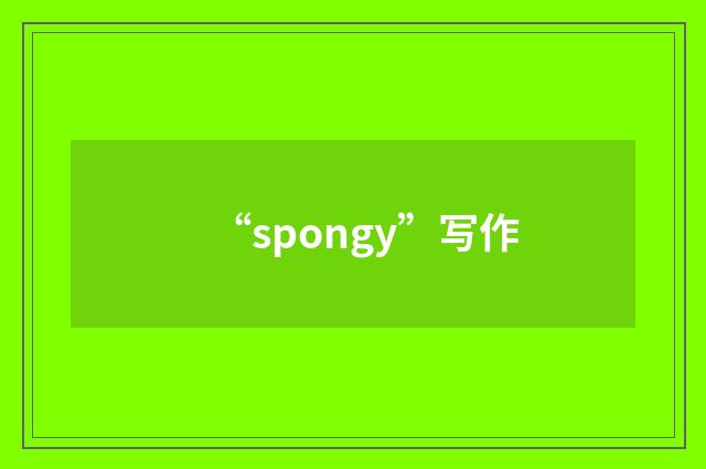 “spongy”写作