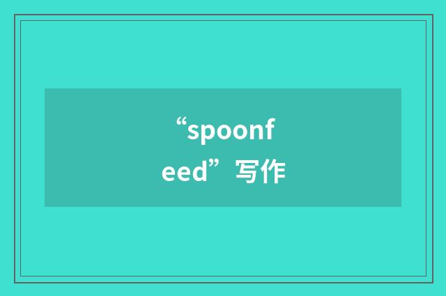 “spoonfeed”写作