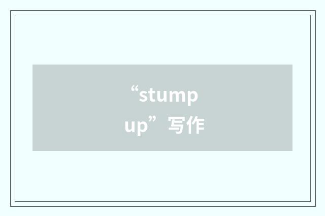 “stump up”写作