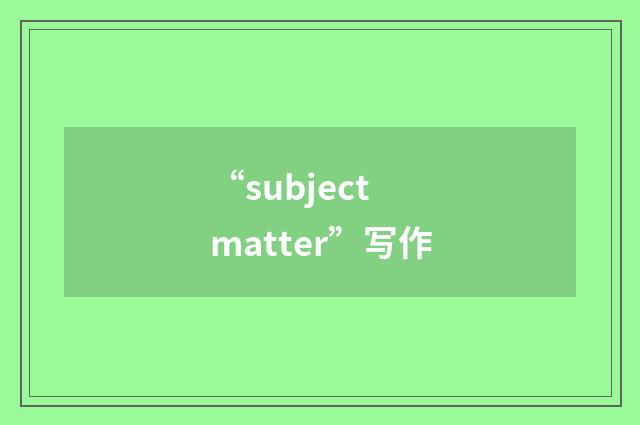 “subject matter”写作
