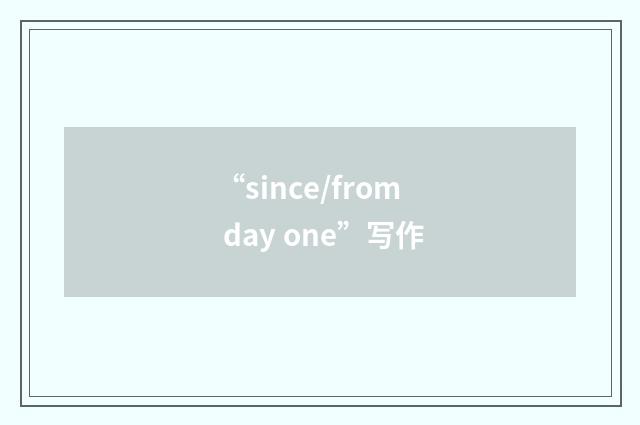 “since/from day one”写作