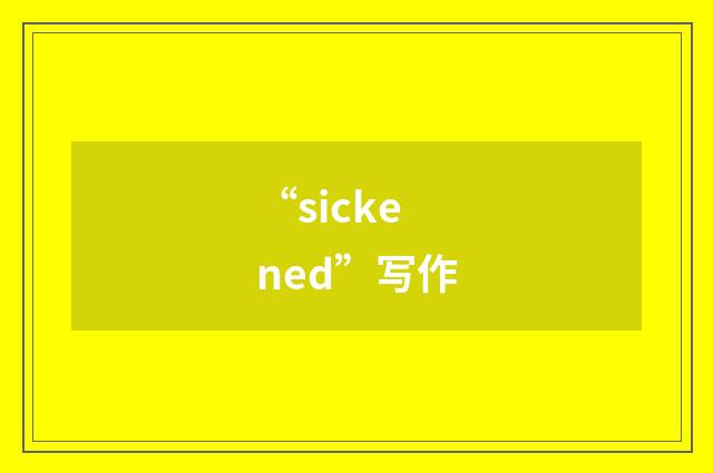 “sickened”写作