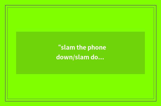 “slam the phone down/slam down the phone”写作