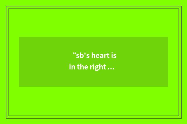 “sb's heart is in the right place”写作