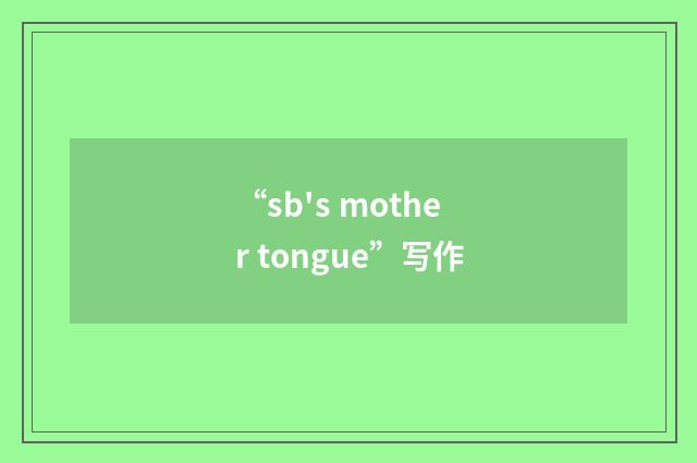 “sb's mother tongue”写作