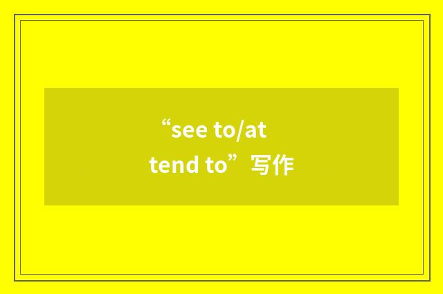 “see to/attend to”写作