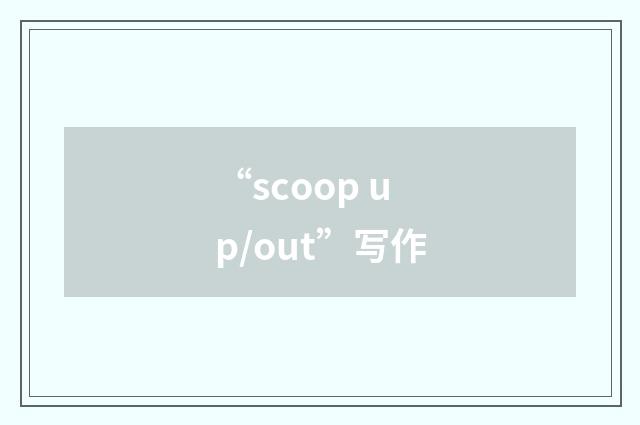 “scoop up/out”写作