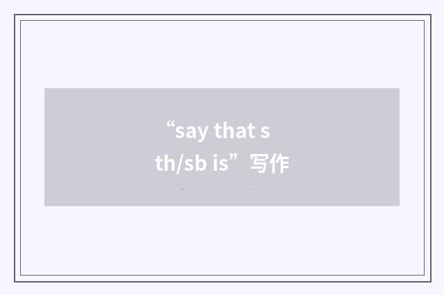 “say that sth/sb is”写作