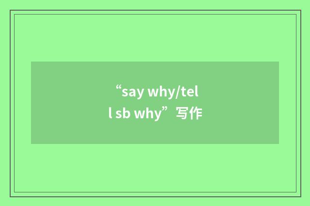 “say why/tell sb why”写作