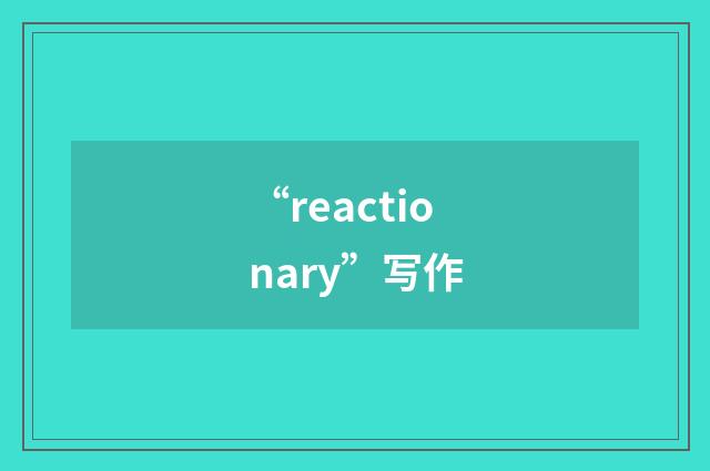 “reactionary”写作