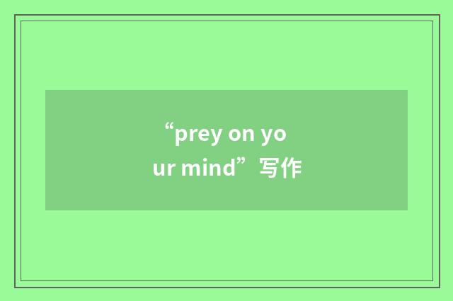 “prey on your mind”写作