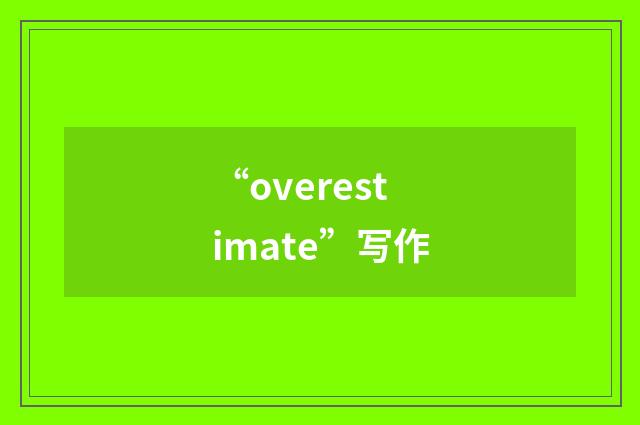 “overestimate”写作