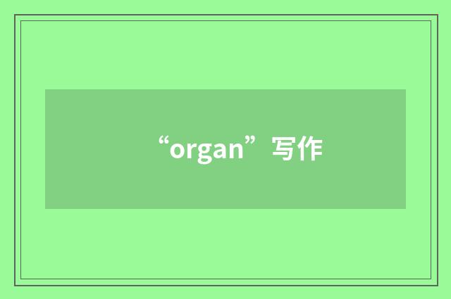“organ”写作