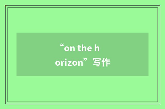 “on the horizon”写作