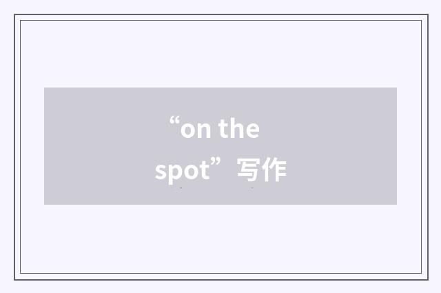 “on the spot”写作