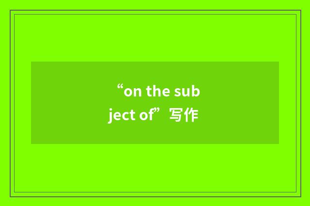 “on the subject of”写作