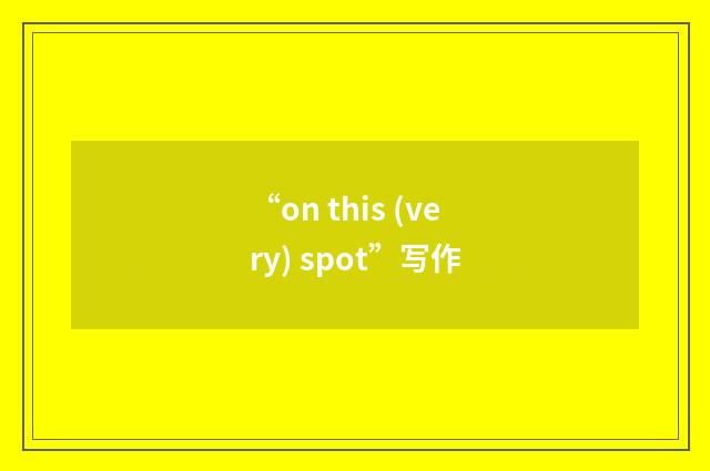 “on this (very) spot”写作