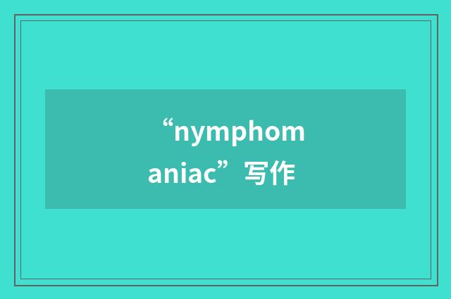 “nymphomaniac”写作