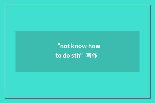 “not know how to do sth”写作