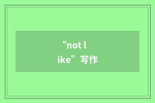 “not like”写作