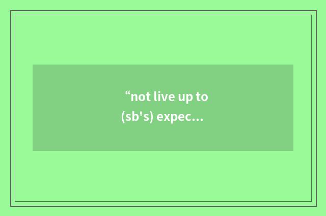 “not live up to (sb's) expectations”写作